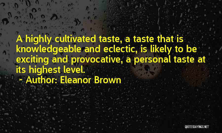 Eleanor Brown Quotes: A Highly Cultivated Taste, A Taste That Is Knowledgeable And Eclectic, Is Likely To Be Exciting And Provocative, A Personal
