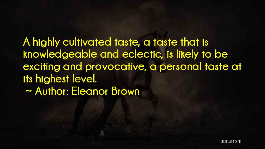 Eleanor Brown Quotes: A Highly Cultivated Taste, A Taste That Is Knowledgeable And Eclectic, Is Likely To Be Exciting And Provocative, A Personal