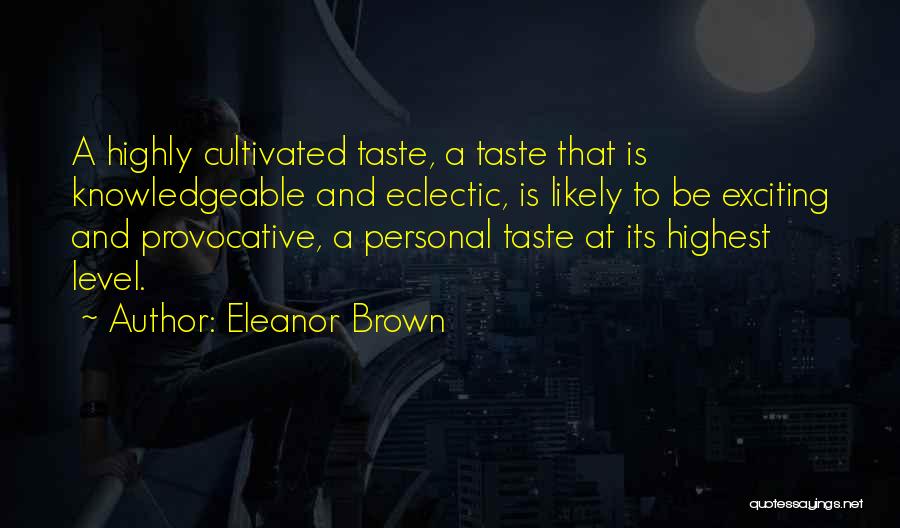 Eleanor Brown Quotes: A Highly Cultivated Taste, A Taste That Is Knowledgeable And Eclectic, Is Likely To Be Exciting And Provocative, A Personal