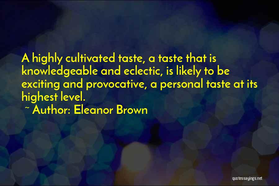 Eleanor Brown Quotes: A Highly Cultivated Taste, A Taste That Is Knowledgeable And Eclectic, Is Likely To Be Exciting And Provocative, A Personal