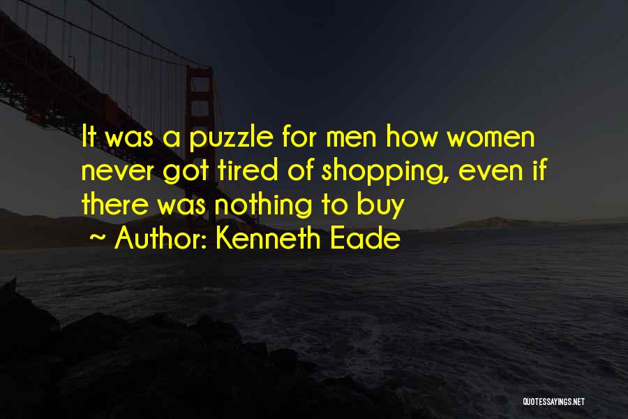 Kenneth Eade Quotes: It Was A Puzzle For Men How Women Never Got Tired Of Shopping, Even If There Was Nothing To Buy