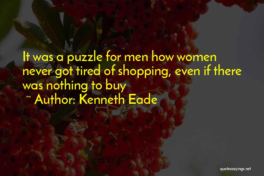 Kenneth Eade Quotes: It Was A Puzzle For Men How Women Never Got Tired Of Shopping, Even If There Was Nothing To Buy