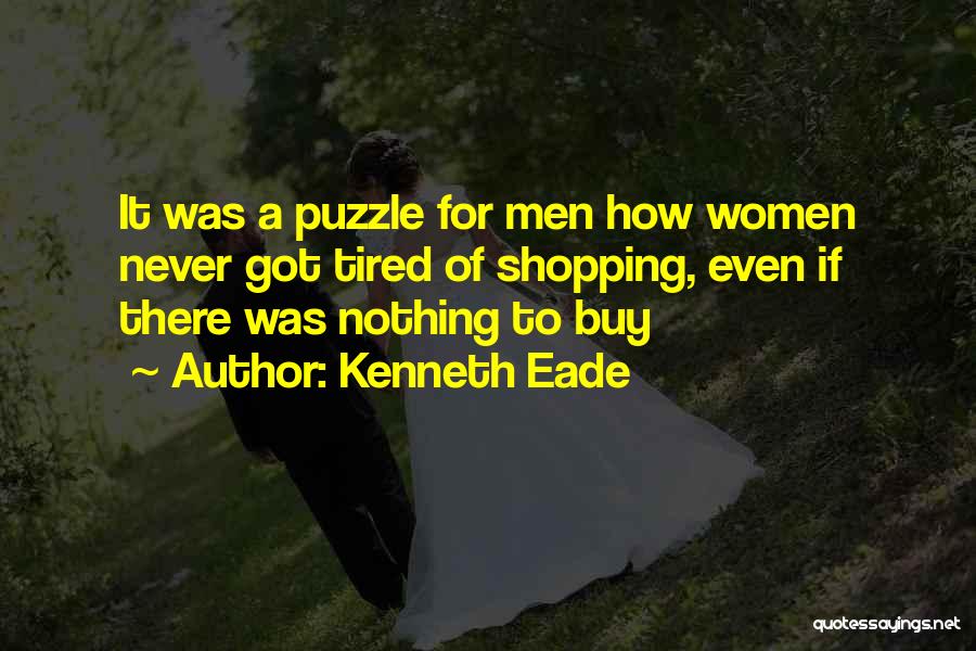 Kenneth Eade Quotes: It Was A Puzzle For Men How Women Never Got Tired Of Shopping, Even If There Was Nothing To Buy