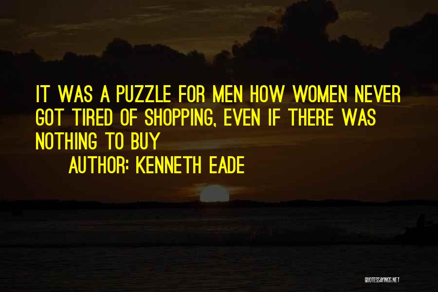 Kenneth Eade Quotes: It Was A Puzzle For Men How Women Never Got Tired Of Shopping, Even If There Was Nothing To Buy