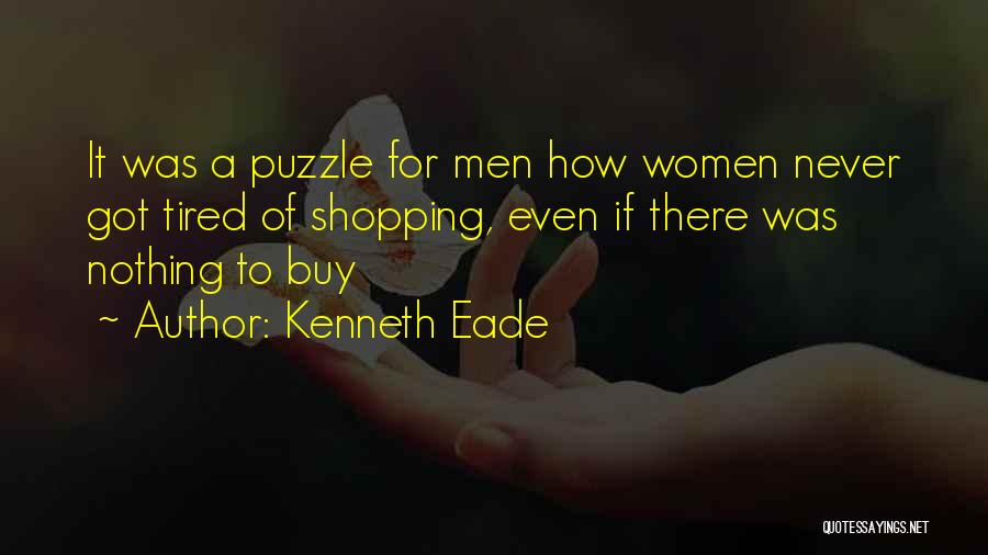 Kenneth Eade Quotes: It Was A Puzzle For Men How Women Never Got Tired Of Shopping, Even If There Was Nothing To Buy