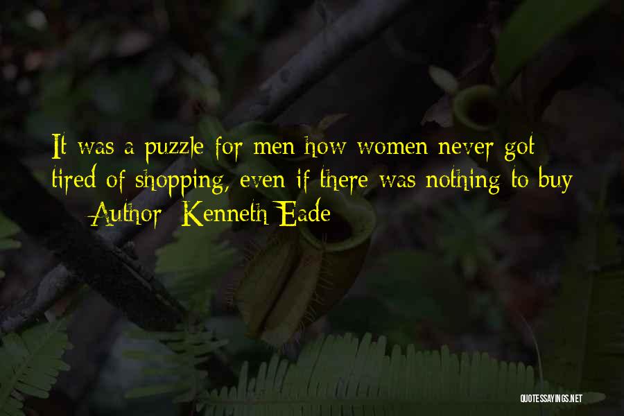 Kenneth Eade Quotes: It Was A Puzzle For Men How Women Never Got Tired Of Shopping, Even If There Was Nothing To Buy