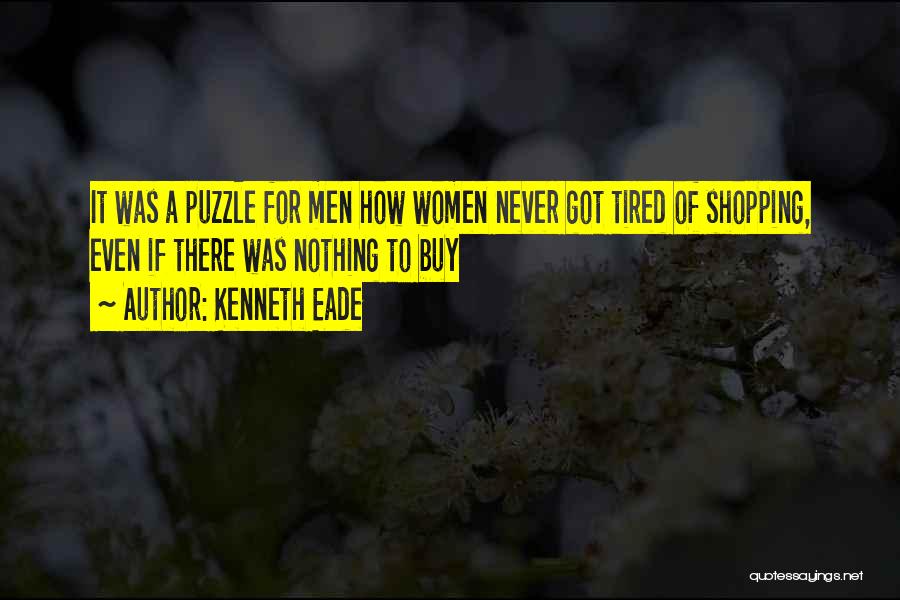 Kenneth Eade Quotes: It Was A Puzzle For Men How Women Never Got Tired Of Shopping, Even If There Was Nothing To Buy