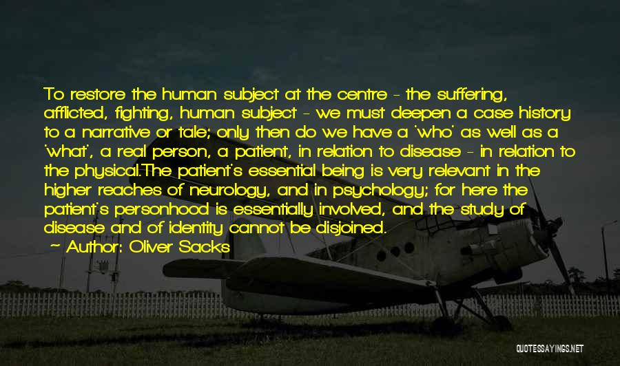 Oliver Sacks Quotes: To Restore The Human Subject At The Centre - The Suffering, Afflicted, Fighting, Human Subject - We Must Deepen A