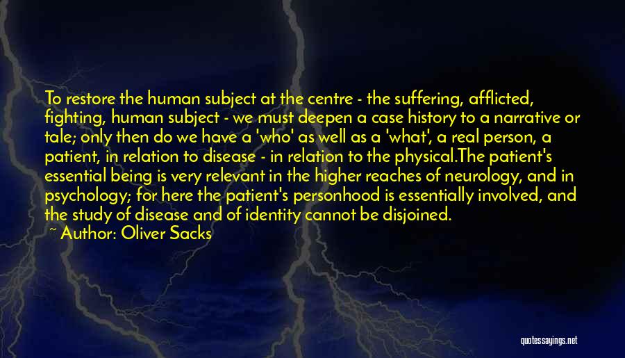 Oliver Sacks Quotes: To Restore The Human Subject At The Centre - The Suffering, Afflicted, Fighting, Human Subject - We Must Deepen A