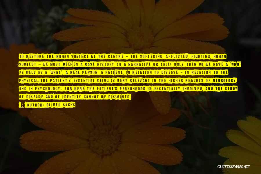 Oliver Sacks Quotes: To Restore The Human Subject At The Centre - The Suffering, Afflicted, Fighting, Human Subject - We Must Deepen A