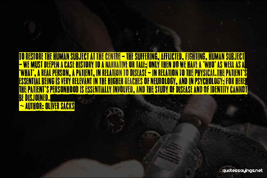 Oliver Sacks Quotes: To Restore The Human Subject At The Centre - The Suffering, Afflicted, Fighting, Human Subject - We Must Deepen A