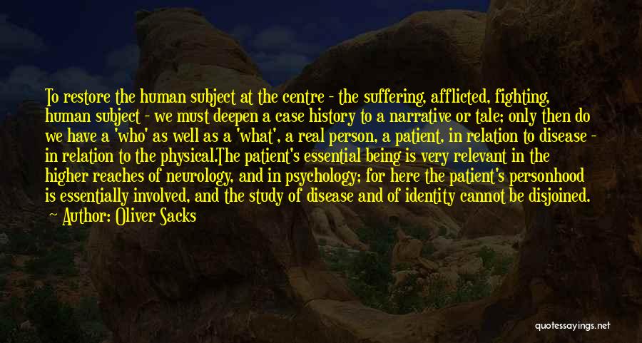 Oliver Sacks Quotes: To Restore The Human Subject At The Centre - The Suffering, Afflicted, Fighting, Human Subject - We Must Deepen A