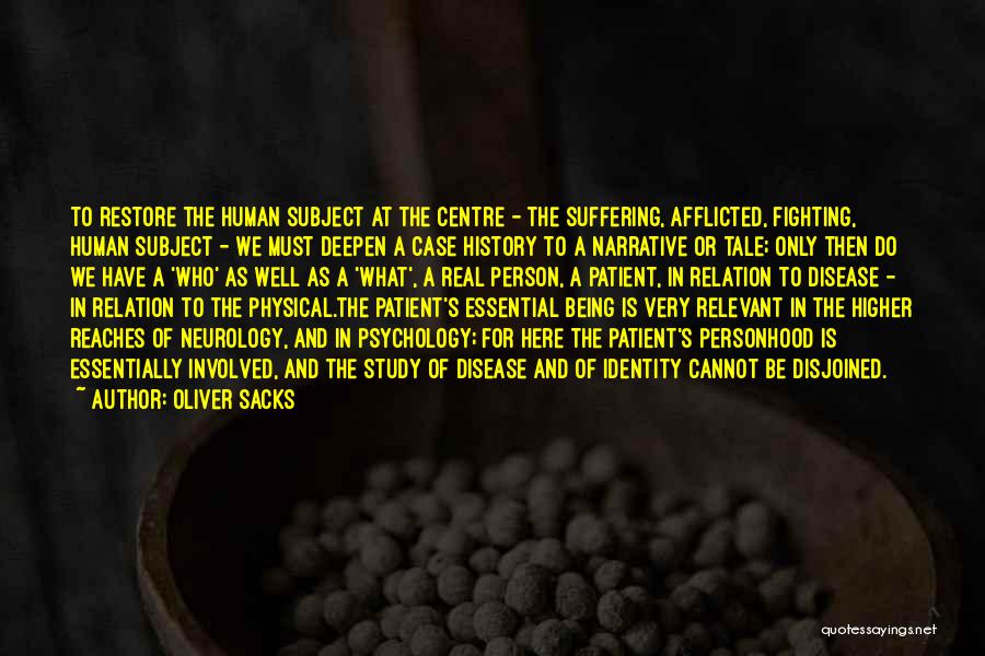 Oliver Sacks Quotes: To Restore The Human Subject At The Centre - The Suffering, Afflicted, Fighting, Human Subject - We Must Deepen A