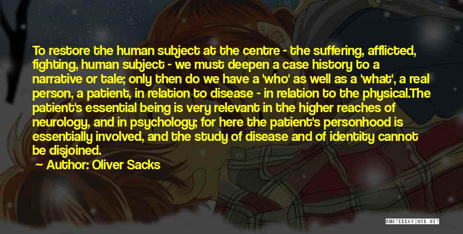 Oliver Sacks Quotes: To Restore The Human Subject At The Centre - The Suffering, Afflicted, Fighting, Human Subject - We Must Deepen A