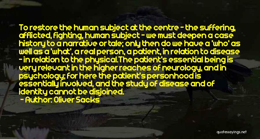 Oliver Sacks Quotes: To Restore The Human Subject At The Centre - The Suffering, Afflicted, Fighting, Human Subject - We Must Deepen A