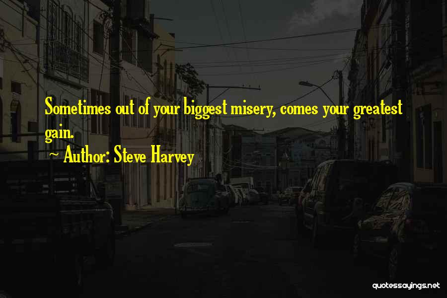 Steve Harvey Quotes: Sometimes Out Of Your Biggest Misery, Comes Your Greatest Gain.