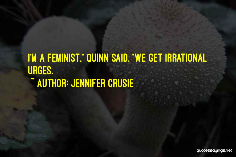 Jennifer Crusie Quotes: I'm A Feminist, Quinn Said. We Get Irrational Urges.