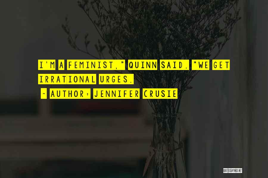 Jennifer Crusie Quotes: I'm A Feminist, Quinn Said. We Get Irrational Urges.