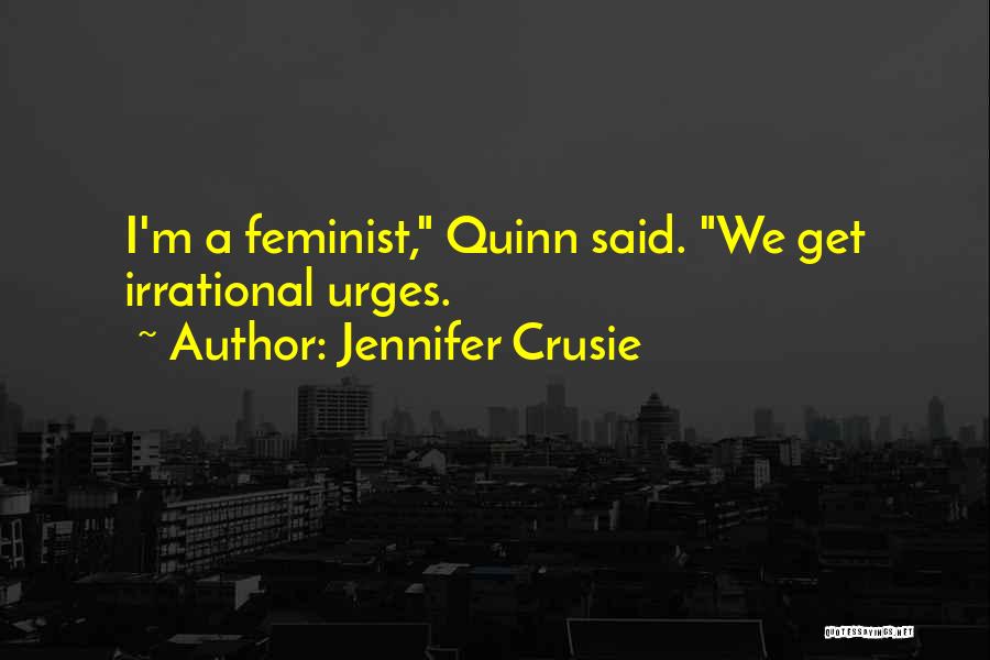 Jennifer Crusie Quotes: I'm A Feminist, Quinn Said. We Get Irrational Urges.