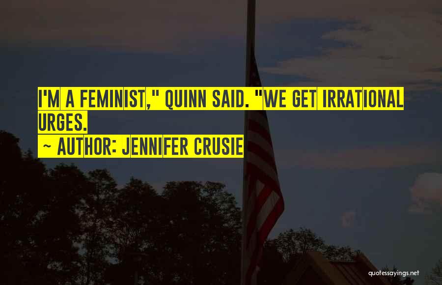 Jennifer Crusie Quotes: I'm A Feminist, Quinn Said. We Get Irrational Urges.