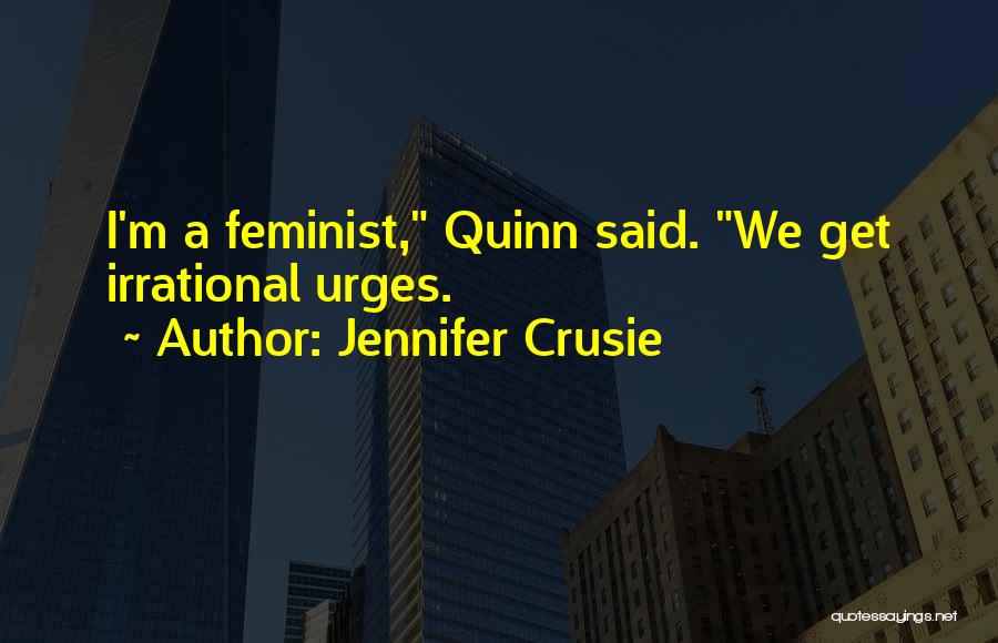 Jennifer Crusie Quotes: I'm A Feminist, Quinn Said. We Get Irrational Urges.
