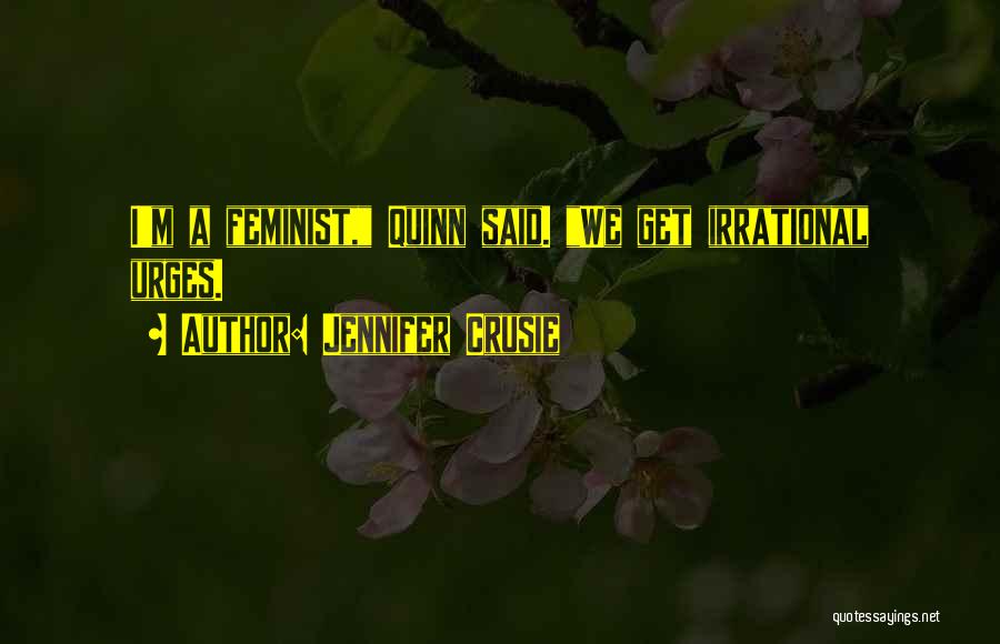 Jennifer Crusie Quotes: I'm A Feminist, Quinn Said. We Get Irrational Urges.