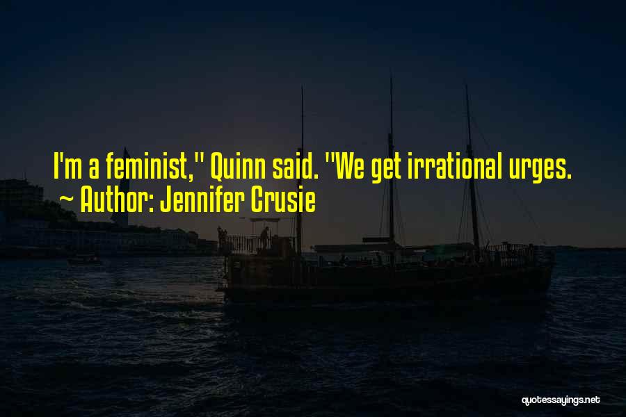 Jennifer Crusie Quotes: I'm A Feminist, Quinn Said. We Get Irrational Urges.
