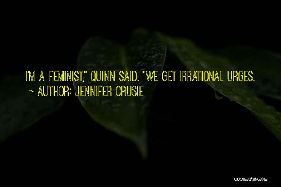 Jennifer Crusie Quotes: I'm A Feminist, Quinn Said. We Get Irrational Urges.