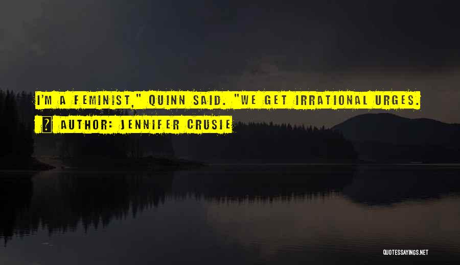 Jennifer Crusie Quotes: I'm A Feminist, Quinn Said. We Get Irrational Urges.