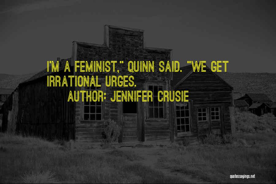 Jennifer Crusie Quotes: I'm A Feminist, Quinn Said. We Get Irrational Urges.