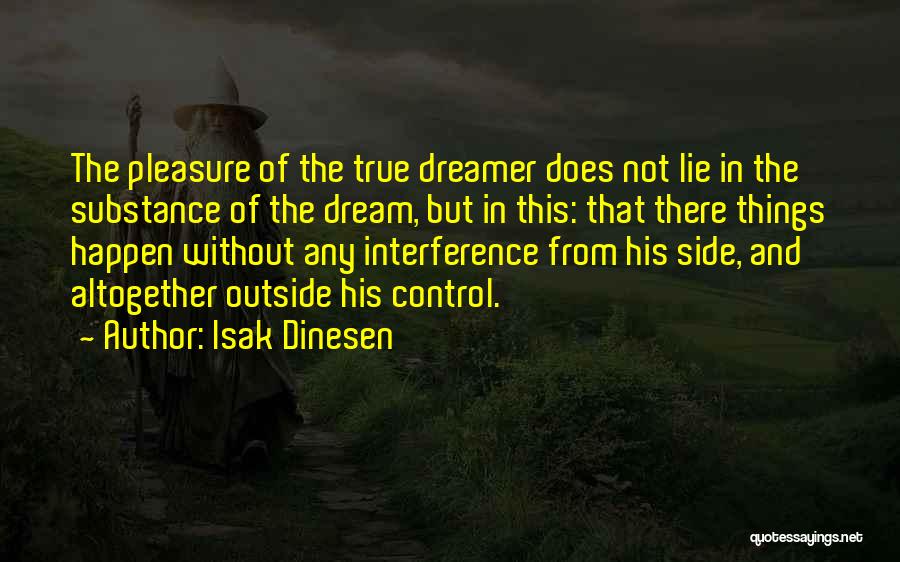 Isak Dinesen Quotes: The Pleasure Of The True Dreamer Does Not Lie In The Substance Of The Dream, But In This: That There