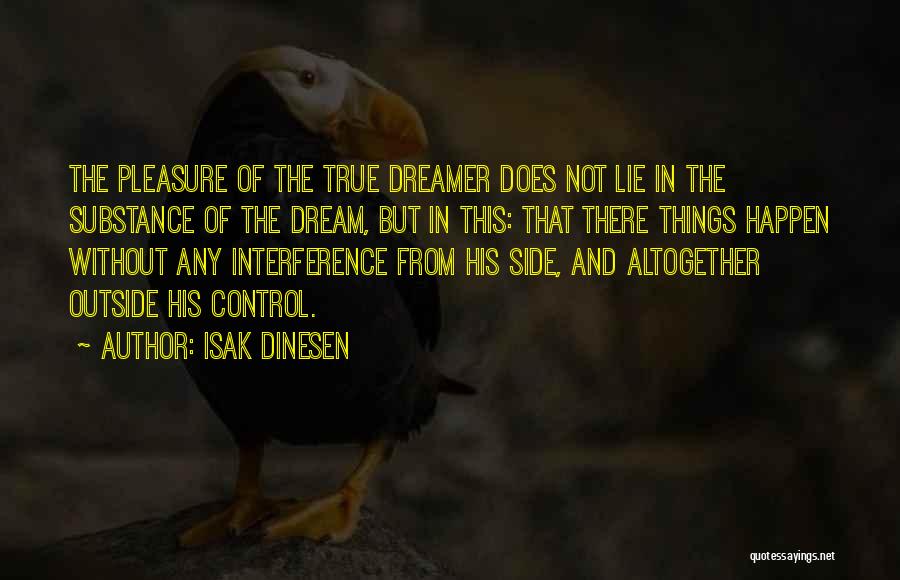 Isak Dinesen Quotes: The Pleasure Of The True Dreamer Does Not Lie In The Substance Of The Dream, But In This: That There