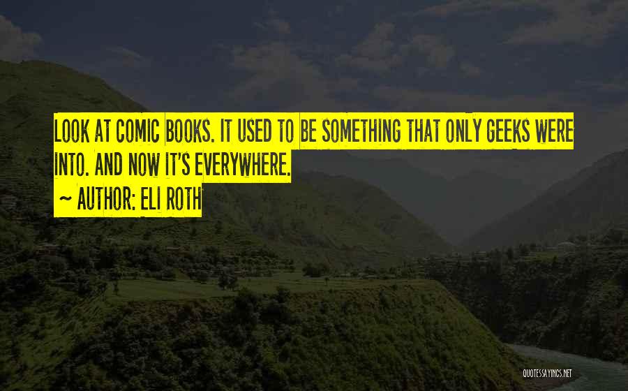 Eli Roth Quotes: Look At Comic Books. It Used To Be Something That Only Geeks Were Into. And Now It's Everywhere.
