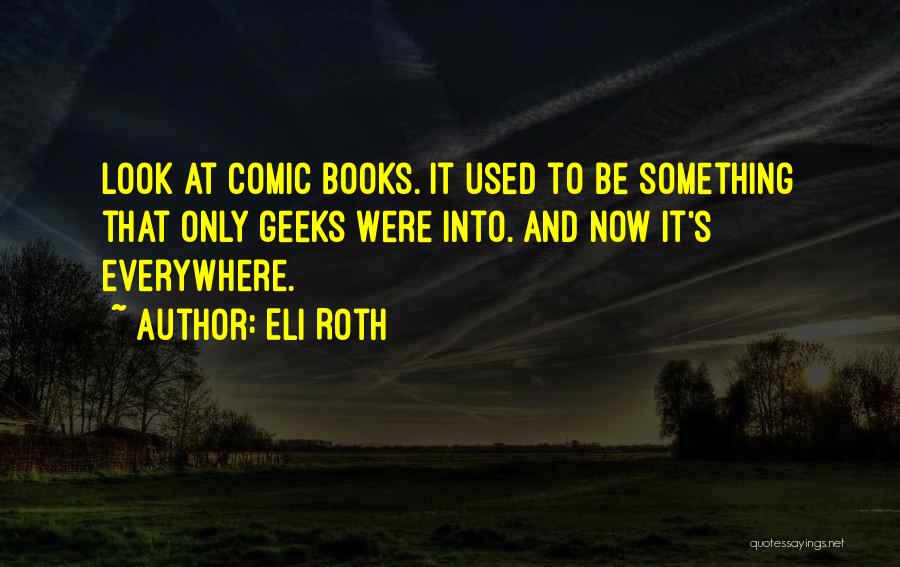 Eli Roth Quotes: Look At Comic Books. It Used To Be Something That Only Geeks Were Into. And Now It's Everywhere.