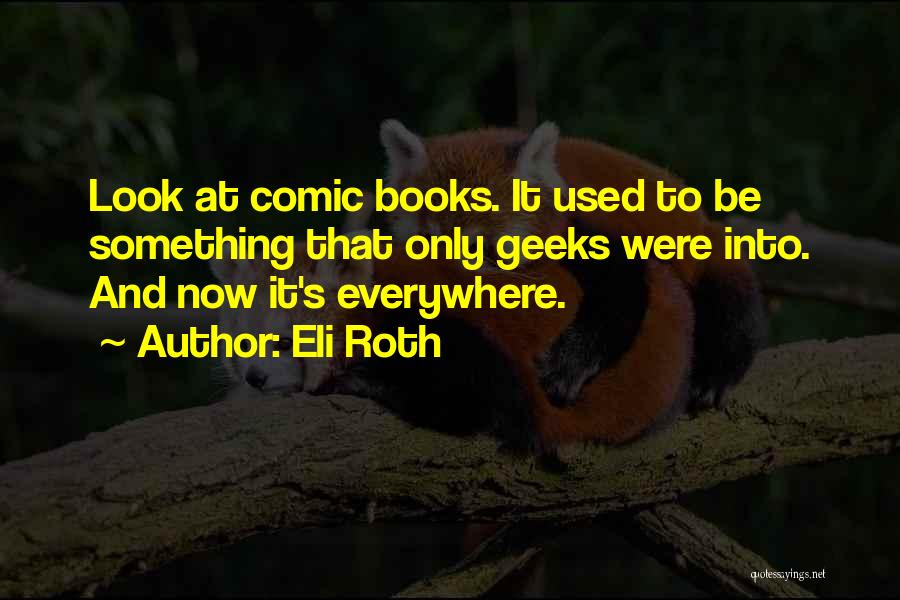 Eli Roth Quotes: Look At Comic Books. It Used To Be Something That Only Geeks Were Into. And Now It's Everywhere.