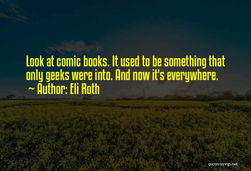 Eli Roth Quotes: Look At Comic Books. It Used To Be Something That Only Geeks Were Into. And Now It's Everywhere.