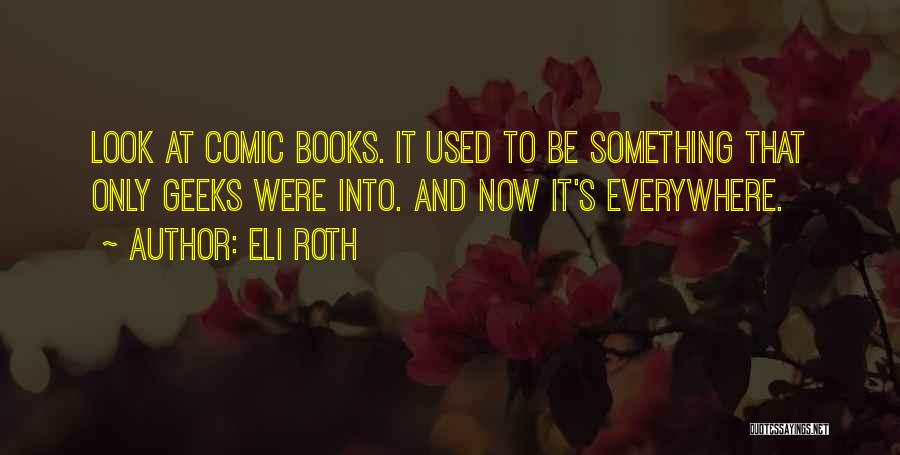 Eli Roth Quotes: Look At Comic Books. It Used To Be Something That Only Geeks Were Into. And Now It's Everywhere.