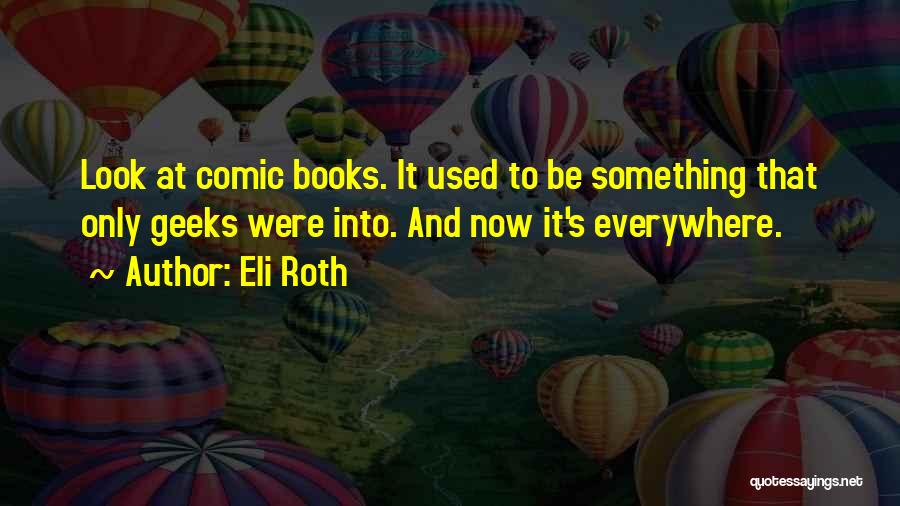 Eli Roth Quotes: Look At Comic Books. It Used To Be Something That Only Geeks Were Into. And Now It's Everywhere.