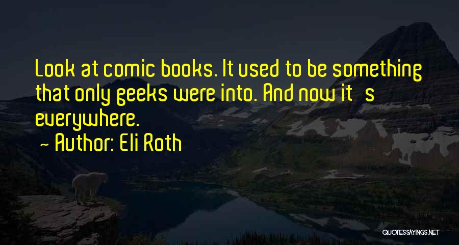 Eli Roth Quotes: Look At Comic Books. It Used To Be Something That Only Geeks Were Into. And Now It's Everywhere.