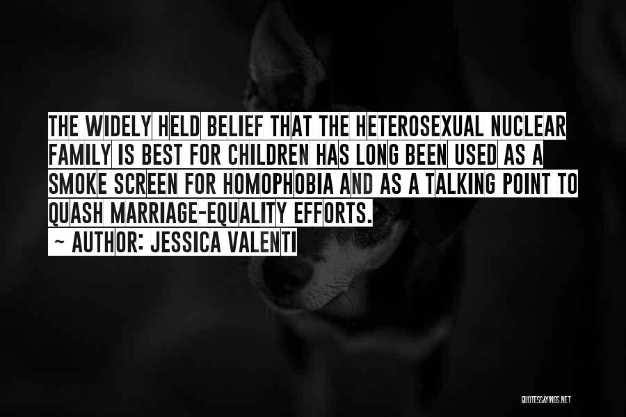 Jessica Valenti Quotes: The Widely Held Belief That The Heterosexual Nuclear Family Is Best For Children Has Long Been Used As A Smoke