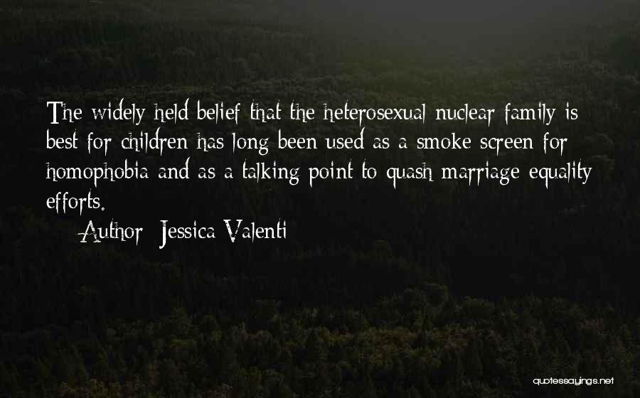 Jessica Valenti Quotes: The Widely Held Belief That The Heterosexual Nuclear Family Is Best For Children Has Long Been Used As A Smoke