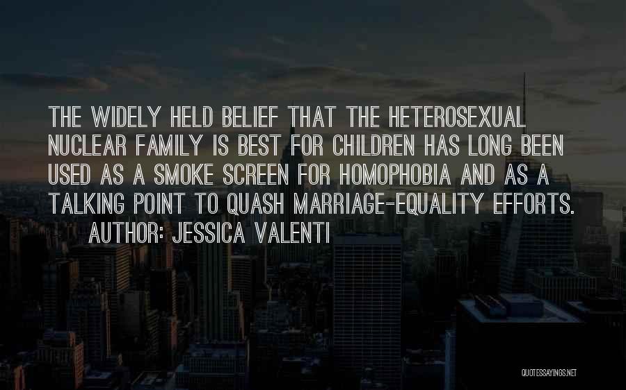 Jessica Valenti Quotes: The Widely Held Belief That The Heterosexual Nuclear Family Is Best For Children Has Long Been Used As A Smoke