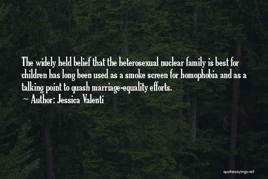 Jessica Valenti Quotes: The Widely Held Belief That The Heterosexual Nuclear Family Is Best For Children Has Long Been Used As A Smoke