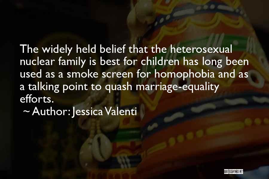 Jessica Valenti Quotes: The Widely Held Belief That The Heterosexual Nuclear Family Is Best For Children Has Long Been Used As A Smoke