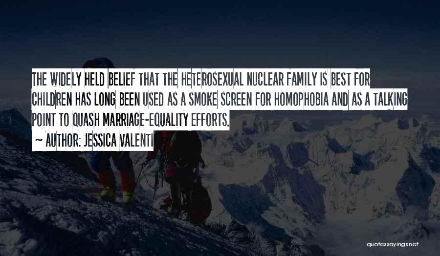 Jessica Valenti Quotes: The Widely Held Belief That The Heterosexual Nuclear Family Is Best For Children Has Long Been Used As A Smoke