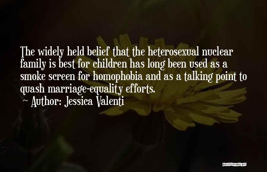 Jessica Valenti Quotes: The Widely Held Belief That The Heterosexual Nuclear Family Is Best For Children Has Long Been Used As A Smoke