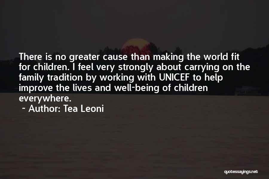 Tea Leoni Quotes: There Is No Greater Cause Than Making The World Fit For Children. I Feel Very Strongly About Carrying On The