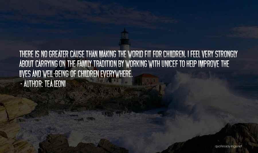 Tea Leoni Quotes: There Is No Greater Cause Than Making The World Fit For Children. I Feel Very Strongly About Carrying On The