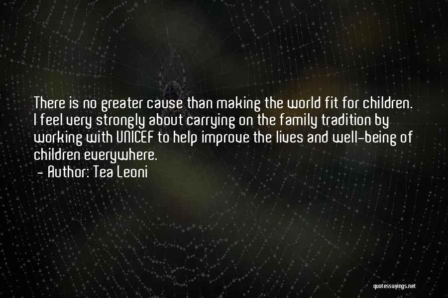 Tea Leoni Quotes: There Is No Greater Cause Than Making The World Fit For Children. I Feel Very Strongly About Carrying On The