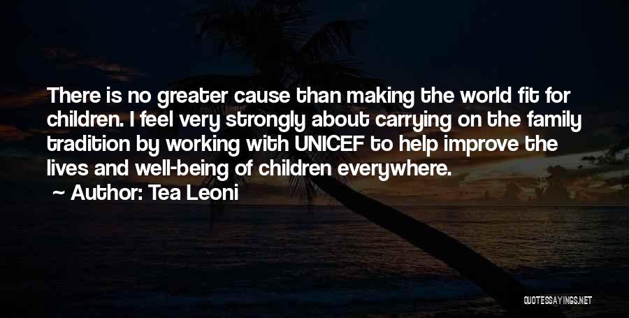 Tea Leoni Quotes: There Is No Greater Cause Than Making The World Fit For Children. I Feel Very Strongly About Carrying On The